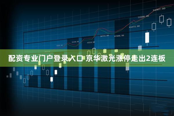 配资专业门户登录入口 京华激光涨停走出2连板