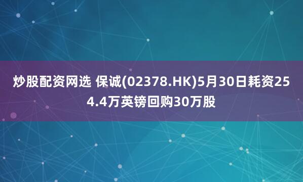 炒股配资网选 保诚(02378.HK)5月30日耗资254.4万英镑回购30万股