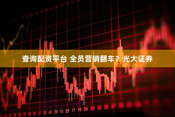 查询配资平台 全员营销翻车？光大证券