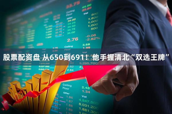 股票配资盘 从650到691！他手握清北“双选王牌”