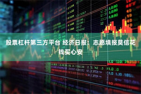 股票杠杆第三方平台 经济日报：志愿填报莫信花钱买心安
