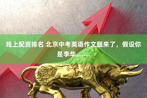 线上配资排名 北京中考英语作文题来了，假设你是李华……